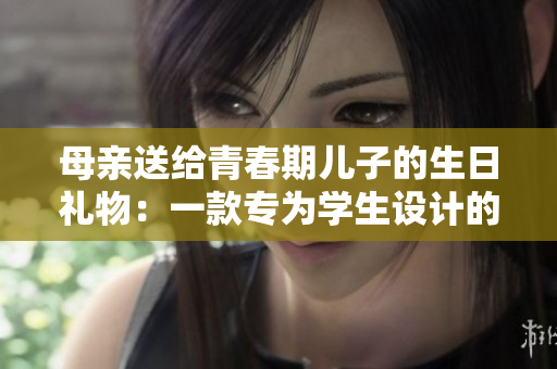 母親送給青春期兒子的生日禮物：一款專(zhuān)為學(xué)生設(shè)計(jì)的學(xué)習(xí)軟件