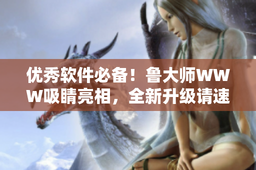 優(yōu)秀軟件必備！魯大師WWW吸睛亮相，全新升級請速來體驗！