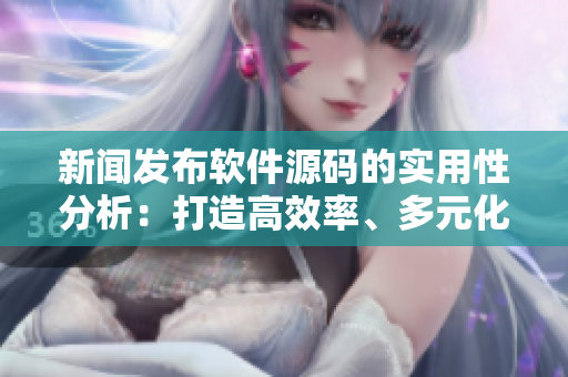 新聞發(fā)布軟件源碼的實用性分析：打造高效率、多元化的新聞傳播平臺