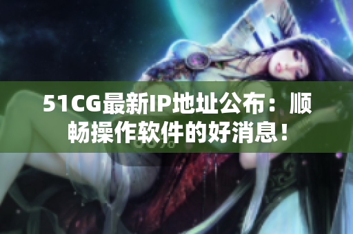 51CG最新IP地址公布：順暢操作軟件的好消息！