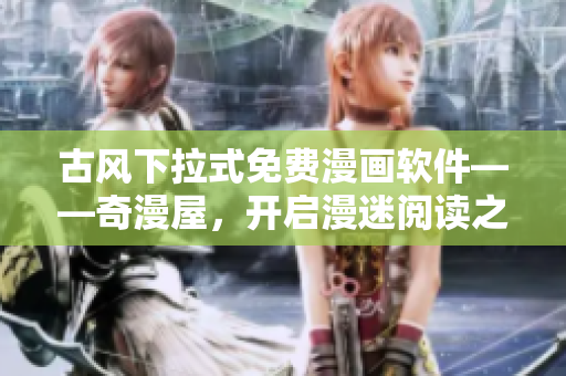 古風(fēng)下拉式免費(fèi)漫畫軟件——奇漫屋，開啟漫迷閱讀之旅！