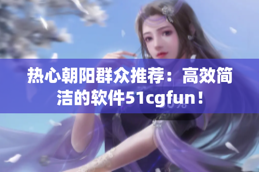 熱心朝陽群眾推薦：高效簡潔的軟件51cgfun！