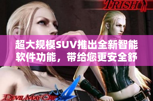 超大規(guī)模SUV推出全新智能軟件功能，帶給您更安全舒適的旅程體驗