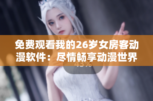 免費(fèi)觀看我的26歲女房客動(dòng)漫軟件：盡情暢享動(dòng)漫世界