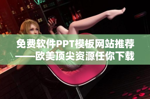 免費軟件PPT模板網(wǎng)站推薦——歐美頂尖資源任你下載！