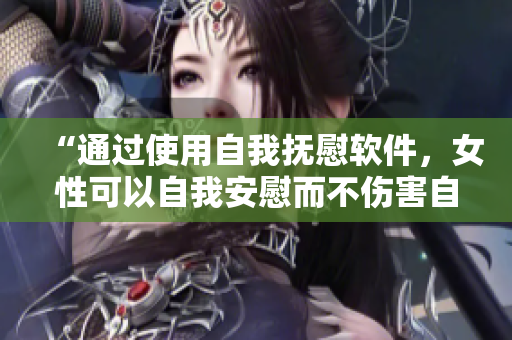 “通過使用自我撫慰軟件，女性可以自我安慰而不傷害自己”