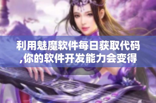 利用魅魔軟件每日獲取代碼,你的軟件開(kāi)發(fā)能力會(huì)變得更加強(qiáng)大嗎？