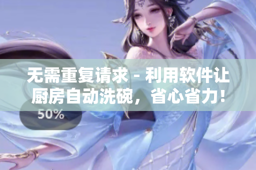 無(wú)需重復(fù)請(qǐng)求 - 利用軟件讓廚房自動(dòng)洗碗，省心省力！