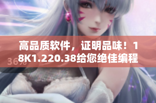高品質(zhì)軟件，證明品味！18K1.220.38給您絕佳編程體驗(yàn)
