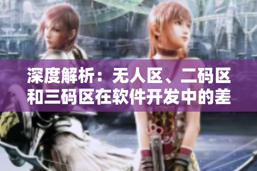 深度解析：無人區(qū)、二碼區(qū)和三碼區(qū)在軟件開發(fā)中的差別