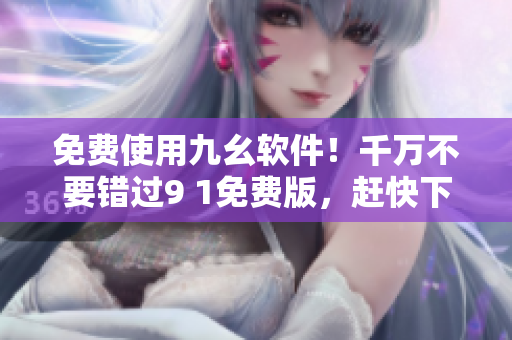 免費使用九幺軟件！千萬不要錯過9 1免費版，趕快下載享受！