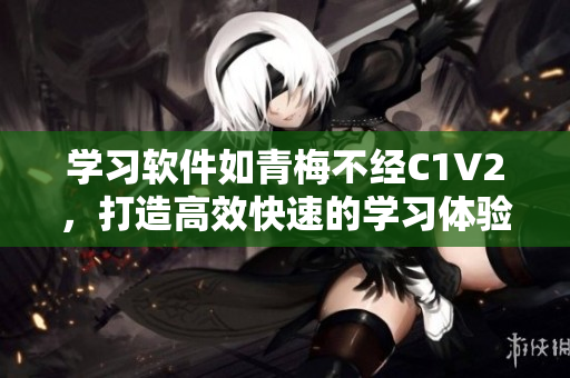 學(xué)習(xí)軟件如青梅不經(jīng)C1V2，打造高效快速的學(xué)習(xí)體驗(yàn)