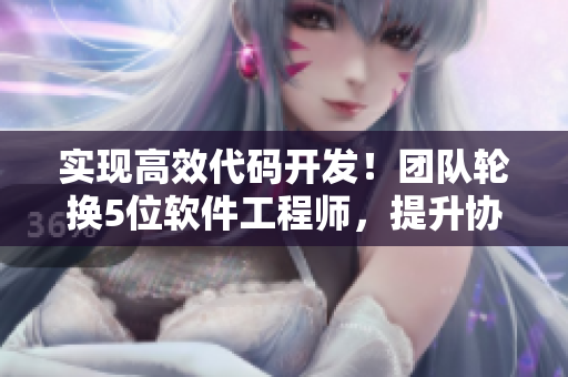 實現(xiàn)高效代碼開發(fā)！團隊輪換5位軟件工程師，提升協(xié)作與技術(shù)水平