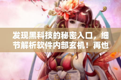 發(fā)現(xiàn)黑科技的秘密入口，細(xì)節(jié)解析軟件內(nèi)部玄機！再也不用擔(dān)心被“黑”了！