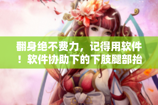 翻身絕不費力，記得用軟件！軟件協(xié)助下的下肢腿部抬高墊s腿墊翻身墊
