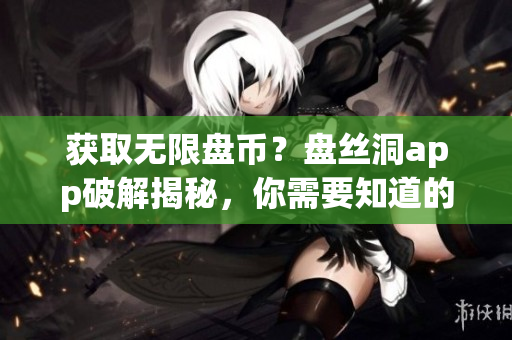 獲取無限盤幣？盤絲洞app破解揭秘，你需要知道的重要信息