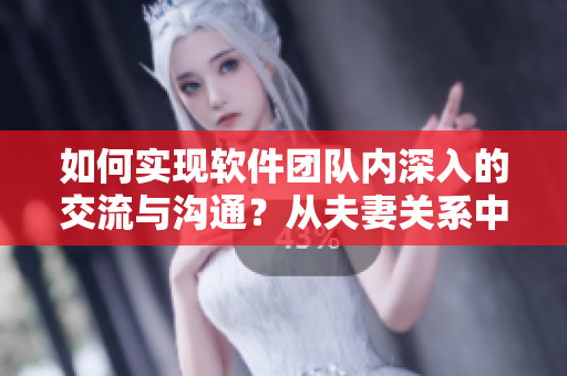 如何實現(xiàn)軟件團隊內深入的交流與溝通？從夫妻關系中學習的經驗