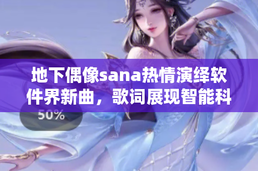 地下偶像sana熱情演繹軟件界新曲，歌詞展現(xiàn)智能科技魅力