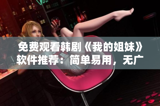 免費(fèi)觀看韓劇《我的姐妹》軟件推薦：簡(jiǎn)單易用，無廣告，高清流暢
