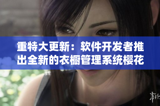 重特大更新：軟件開發(fā)者推出全新的衣櫥管理系統(tǒng)櫻花3.0