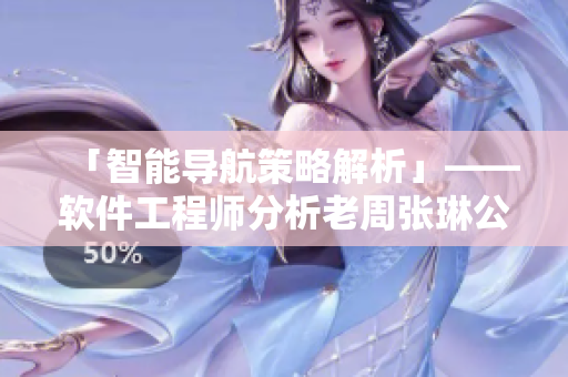 「智能導(dǎo)航策略解析」——軟件工程師分析老周張琳公交車事件