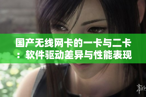 國(guó)產(chǎn)無線網(wǎng)卡的一卡與二卡：軟件驅(qū)動(dòng)差異與性能表現(xiàn)實(shí)測(cè)