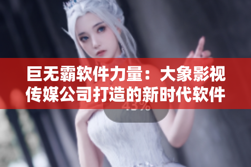 巨無霸軟件力量：大象影視傳媒公司打造的新時(shí)代軟件創(chuàng)新之路
