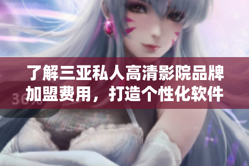 了解三亞私人高清影院品牌加盟費(fèi)用，打造個(gè)性化軟件系統(tǒng)！