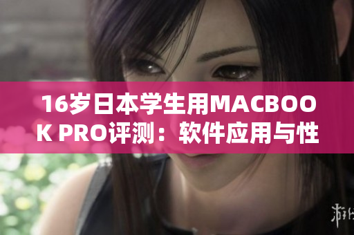 16歲日本學生用MACBOOK PRO評測：軟件應用與性能分析