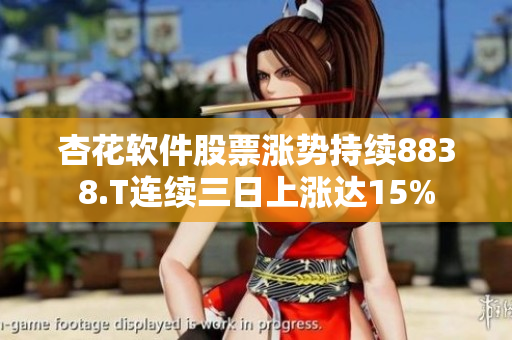 杏花軟件股票漲勢(shì)持續(xù)8838.T連續(xù)三日上漲達(dá)15%