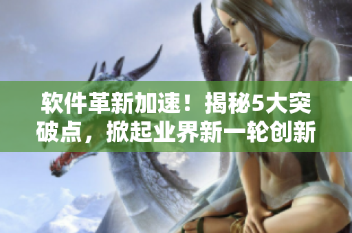 軟件革新加速！揭秘5大突破點(diǎn)，掀起業(yè)界新一輪創(chuàng)新風(fēng)暴