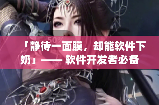 「靜待一面膜，卻能軟件下奶」—— 軟件開(kāi)發(fā)者必備Tips