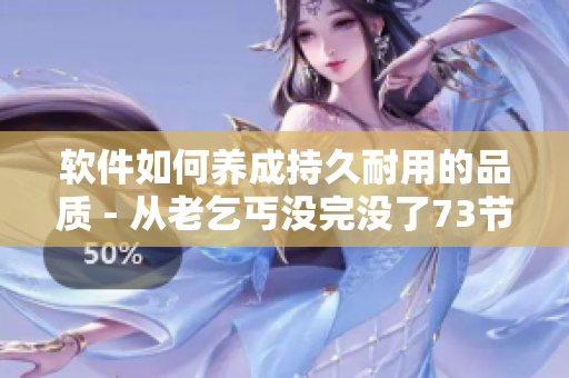 軟件如何養(yǎng)成持久耐用的品質(zhì) - 從老乞丐沒(méi)完沒(méi)了73節(jié)的探索中總結(jié)