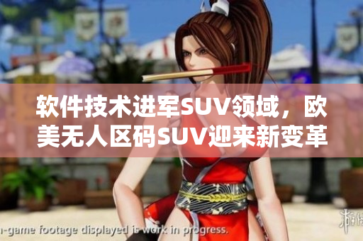 軟件技術(shù)進(jìn)軍SUV領(lǐng)域，歐美無人區(qū)碼SUV迎來新變革
