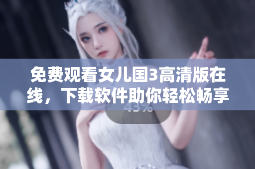 免費(fèi)觀看女兒國(guó)3高清版在線，下載軟件助你輕松暢享！