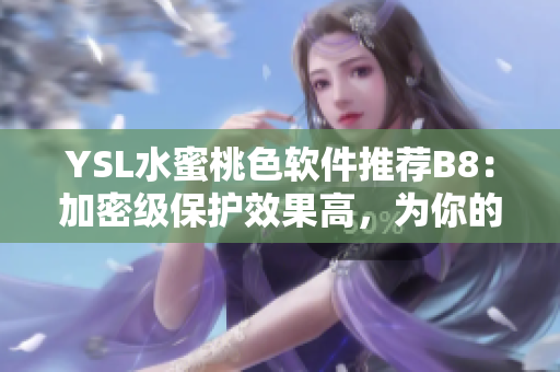 YSL水蜜桃色軟件推薦B8：加密級保護(hù)效果高，為你的數(shù)據(jù)安全護(hù)航