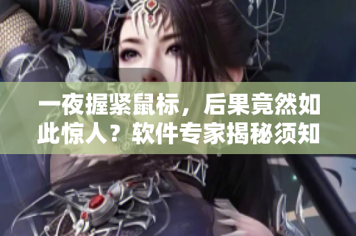 一夜握緊鼠標，后果竟然如此驚人？軟件專家揭秘須知的隱患