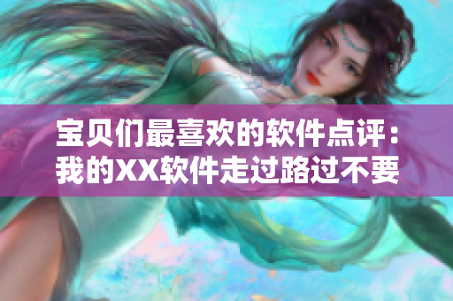 寶貝們最喜歡的軟件點(diǎn)評(píng)：我的XX軟件走過(guò)路過(guò)不要錯(cuò)過(guò)！
