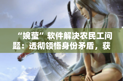 “婉瑩”軟件解決農民工問題：透徹領悟身份矛盾，獲得更好工作機會
