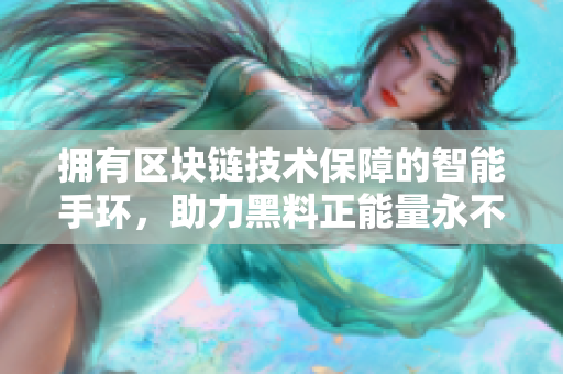擁有區(qū)塊鏈技術保障的智能手環(huán)，助力黑料正能量永不迷路