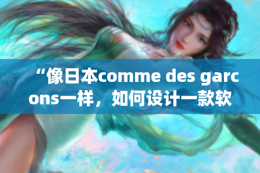 “像日本comme des garcons一樣，如何設(shè)計(jì)一款軟件？”