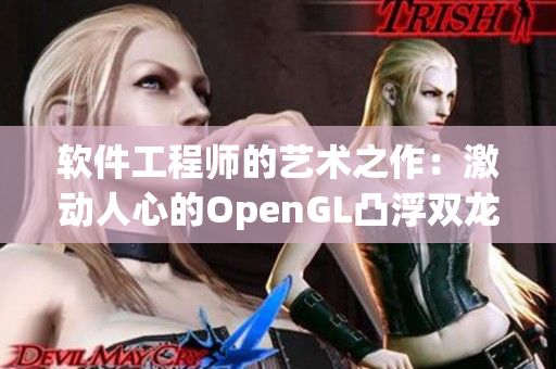 軟件工程師的藝術(shù)之作：激動(dòng)人心的OpenGL凸浮雙龍耳帳
