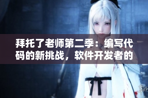 拜托了老師第二季：編寫代碼的新挑戰(zhàn)，軟件開發(fā)者的必備指南