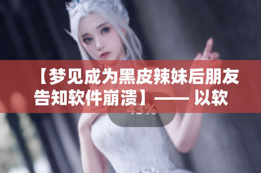 【夢見成為黑皮辣妹后朋友告知軟件崩潰】—— 以軟件為主題的夢境解析