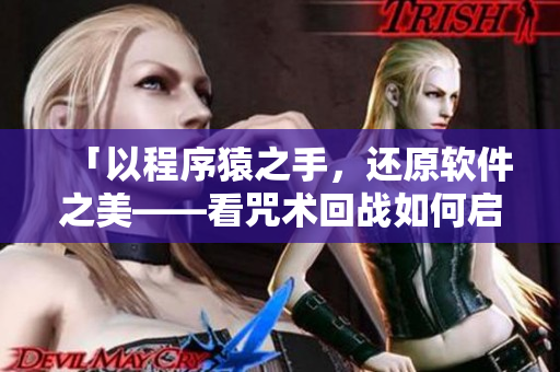 「以程序猿之手，還原軟件之美——看咒術(shù)回戰(zhàn)如何啟迪軟件開發(fā)」