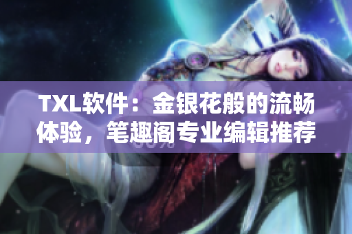 TXL軟件：金銀花般的流暢體驗(yàn)，筆趣閣專(zhuān)業(yè)編輯推薦