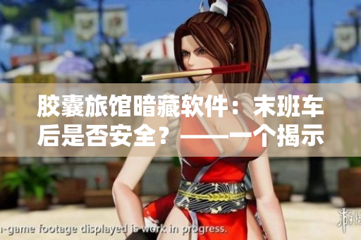 膠囊旅館暗藏軟件：末班車(chē)后是否安全？——一個(gè)揭示真相的報(bào)道