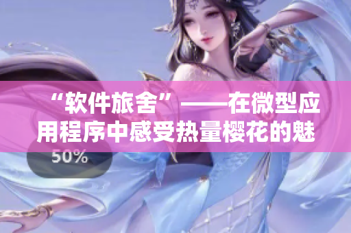 “軟件旅舍”——在微型應用程序中感受熱量櫻花的魅力