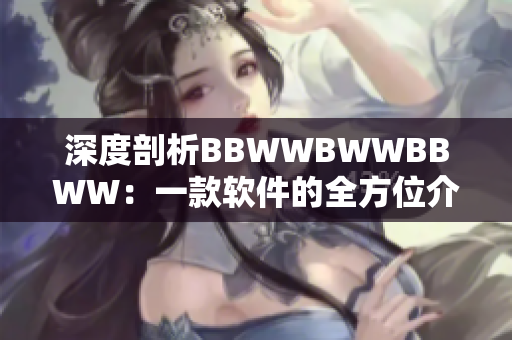 深度剖析BBWWBWWBBWW：一款軟件的全方位介紹