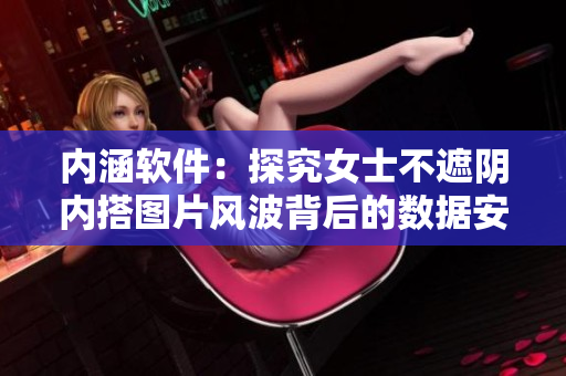 內(nèi)涵軟件：探究女士不遮陰內(nèi)搭圖片風(fēng)波背后的數(shù)據(jù)安全問題